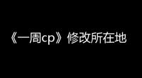 《一周cp》修改所在地方法