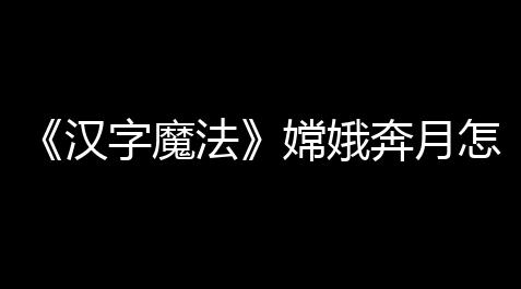 《汉字魔法》嫦娥奔月怎么玩