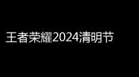 王者荣耀2024清明节返场皮肤是什么 清明节限免皮肤英雄名单一览