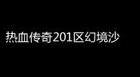 热血传奇201区幻境沙巴克时间(热血传奇沙巴克开启时间)