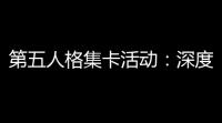第五人格集卡活动：深度剧情，惊悚挑战
，等你解锁！