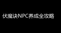 伏魔诀NPC养成全攻略：招募技巧与属性词条解析