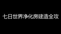 七日世界净化房建造全攻略 三层立体防御工事搭建详解