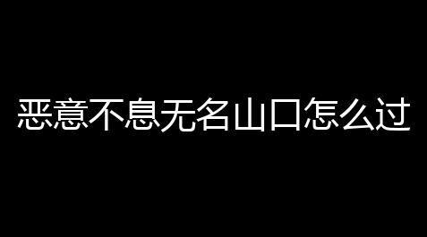 恶意不息无名山口怎么过