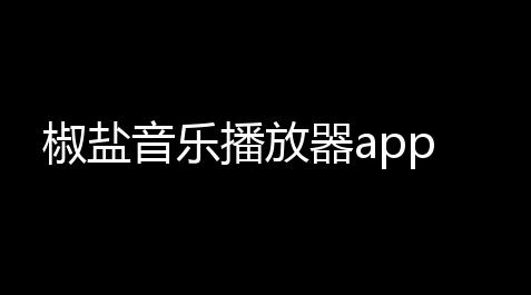椒盐音乐播放器app