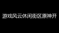 游戏风云休闲街区原神开始游戏风云小熊