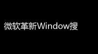 微软革新Window搜索功能：本地与网络分离，AI赋能语义索引
