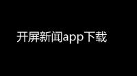 开屏新闻app下载