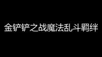 金铲铲之战魔法乱斗羁绊概览一览