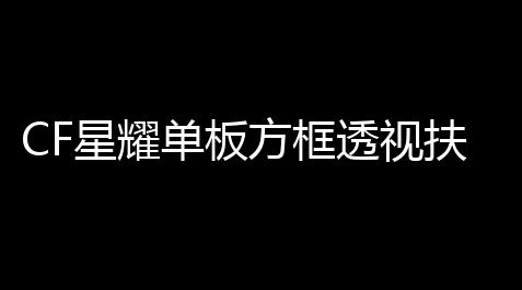 CF星耀单板方框透视扶植破解_熊猫扶植网专版