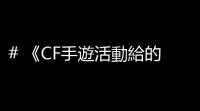 # 《CF手遊活動給的噴子，真的是“自帶彈藥庫”
！》